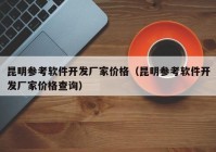 昆明参考软件开发厂家价格（昆明参考软件开发厂家价格查询）