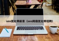 seo优化师前景（seo网络优化师招聘）