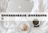 软件开发培训大概多少钱（软件开发培训学校?）