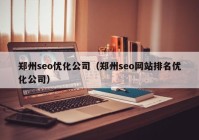 郑州seo优化公司（郑州seo网站排名优化公司）