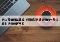 网上营销网站建设（营销型网站建设的一般过程包括哪些环节?）