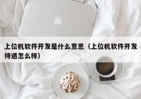 上位机软件开发是什么意思（上位机软件开发待遇怎么样）