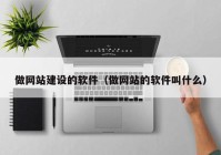 做网站建设的软件（做网站的软件叫什么）