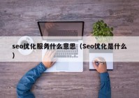 seo优化服务什么意思（Seo优化是什么）