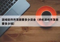 游戏软件开发需要多少资金（手机游戏开发需要多少钱）