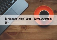 长沙seo优化推广公司（长沙SEO优化服务）