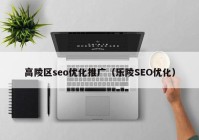 高陵区seo优化推广（乐陵SEO优化）