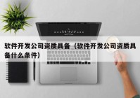 软件开发公司资质具备（软件开发公司资质具备什么条件）