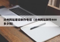 沧州网站建设制作电话（沧州网站制作400多少钱）