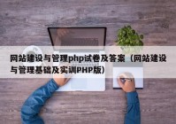 网站建设与管理php试卷及答案（网站建设与管理基础及实训PHP版）