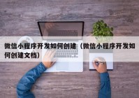 微信小程序开发如何创建（微信小程序开发如何创建文档）