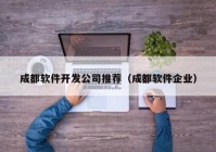 成都软件开发公司推荐（成都软件企业）