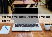 软件开发人工收费标准（软件开发人工收费标准文件）