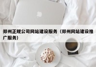 郑州正规公司网站建设服务（郑州网站建设推广服务）