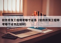 软件开发工程师考哪个证书（软件开发工程师考哪个证书比较好）