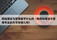 网站建设与管理是学什么的（有网站建设与管理专业的大学有哪几所）