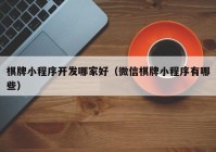 棋牌小程序开发哪家好（微信棋牌小程序有哪些）