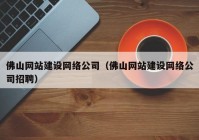 佛山网站建设网络公司（佛山网站建设网络公司招聘）