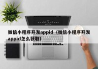 微信小程序开发appid（微信小程序开发appid怎么获取）