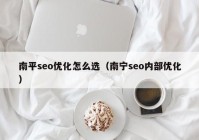 南平seo优化怎么选（南宁seo内部优化）