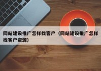 网站建设推广怎样找客户（网站建设推广怎样找客户资源）