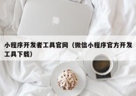 小程序开发者工具官网（微信小程序官方开发工具下载）