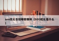 seo优化包括哪些模块（SEO优化是什么）