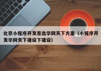 北京小程序开发首选华网天下方案（小程序开发华网天下建设下建设）