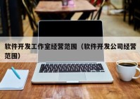 软件开发工作室经营范围（软件开发公司经营范围）