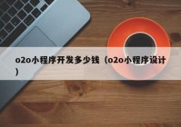 o2o小程序开发多少钱（o2o小程序设计）