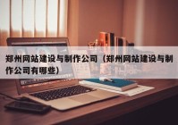 郑州网站建设与制作公司（郑州网站建设与制作公司有哪些）