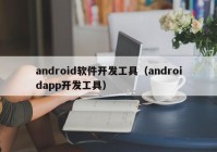 android软件开发工具（androidapp开发工具）