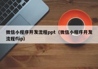 微信小程序开发流程ppt（微信小程序开发流程flip）