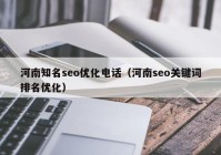 河南知名seo优化电话（河南seo关键词排名优化）